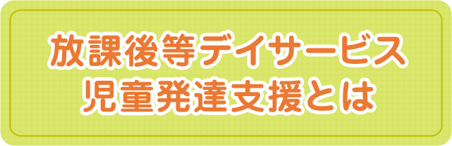 放課後等デイサービス・児童発達支援とは|社会医療法人三宝会 南港病院グループ 子ども事業部 障がい児支援サービス